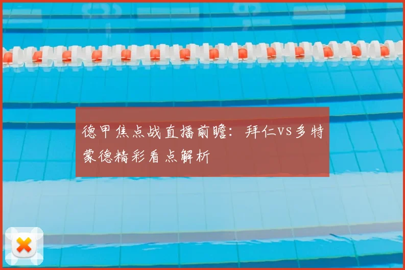 德甲焦点战直播前瞻:拜仁vs多特蒙德精彩看点解析