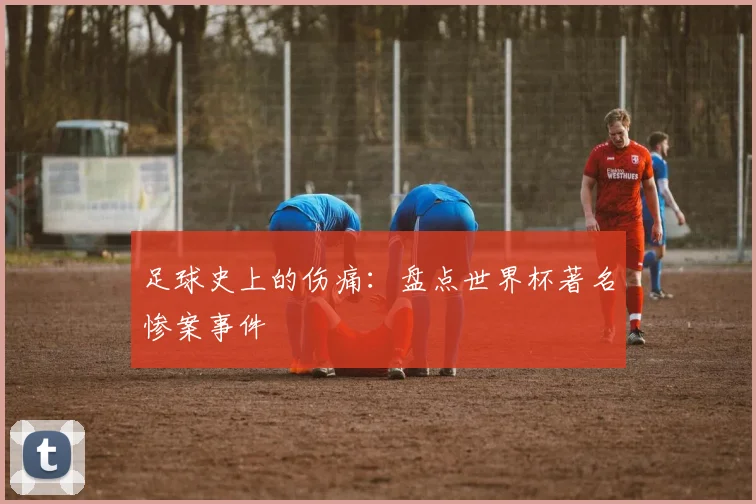 足球史上的伤痛：盘点世界杯著名惨案事件