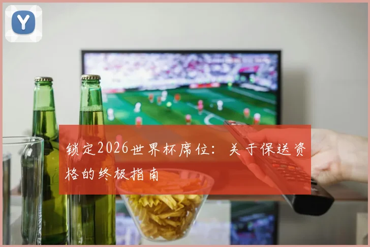 锁定2026世界杯席位：关于保送资格的终极指南
