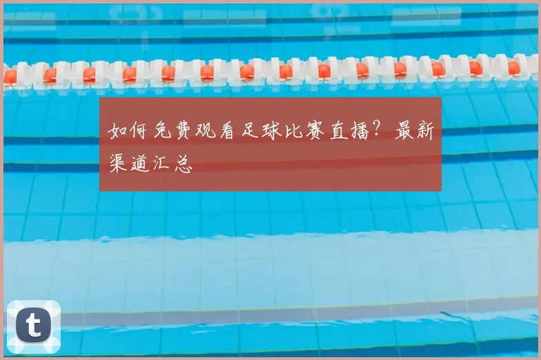 如何免费观看足球比赛直播？最新渠道汇总