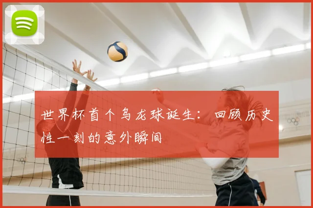 世界杯首个乌龙球诞生:回顾历史性一刻的意外瞬间