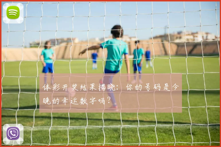 体彩开奖结果揭晓:你的号码是今晚的幸运数字吗?