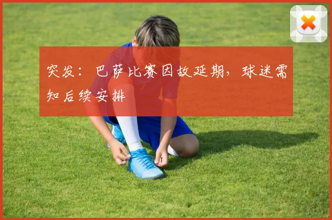 突发：巴萨比赛因故延期，球迷需知后续安排